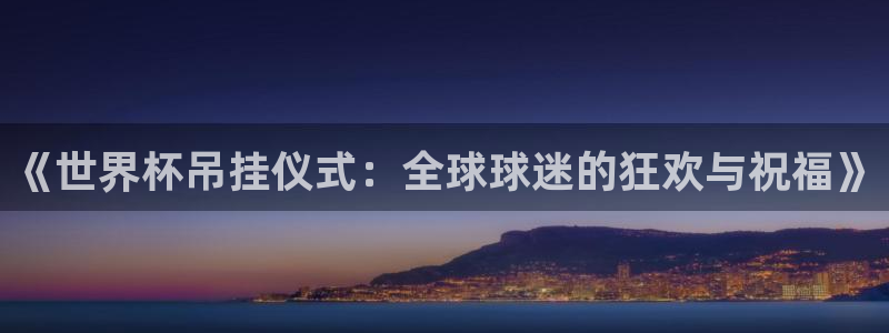 世界杯2026赛程表：《世界杯吊挂仪式：全球球迷的狂欢与祝福》