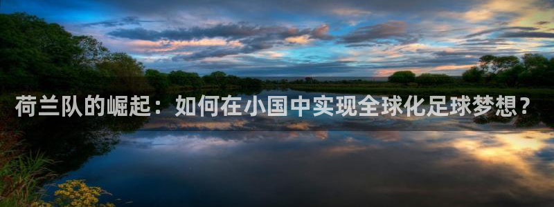 世界杯比赛时间：荷兰队的崛起：如何在小国中实现全球化足球梦想？